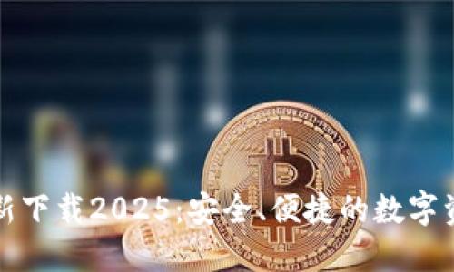 小狐钱包官方最新下载2025：安全、便捷的数字资产管理解决方案