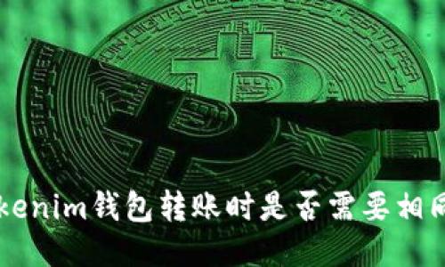 Tokentokenim钱包转账时是否需要相同的网络？