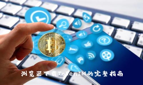 浏览器下载TokenIM的完整指南