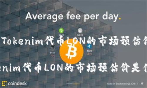 关于Tokenim代币LON的市场预估价

Tokenim代币LON的市场预估价是什么？