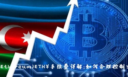 2023年Ethereum（ETH）手续费详解：如何合理控制交易成本