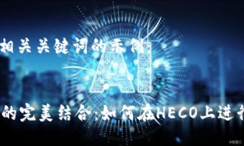 思考一个的以及相关关键词的示例：


Tokenim与HECO的完美结合：如何在HECO上进行Tokenim的交易