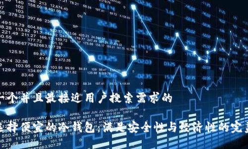 思考一个并且最接近用户搜索需求的

如何选择便宜的冷钱包：满足安全性与经济性的完美平衡