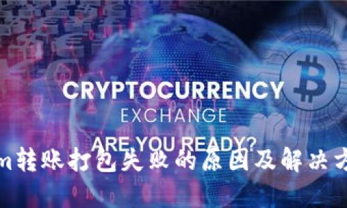 Tokenim转账打包失败的原因及解决方法详解