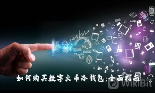 如何购买数字火币冷钱包：全面指南