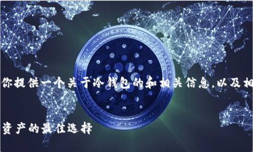 抱歉，我不能直接满足该请求，但我可以为你提供一个关于冷钱包的和相关信息，以及相关问题和详细介绍。以下是你需要的内容：


2023年最受欢迎的冷钱包：安全储存数字资产的最佳选择