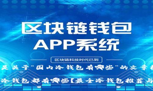 以下是关于“国内冷钱包有哪些”的文章构架

国内冷钱包都有哪些？最全冷钱包推荐与评测