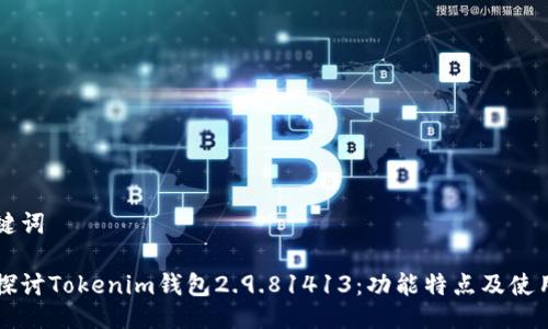 及关键词

深入探讨Tokenim钱包2.9.81413：功能特点及使用指南