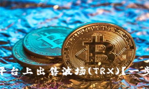 如何在Tokenim平台上出售波场(TRX)？一步步教你操作流程