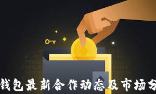 
冷钱包最新合作动态及市场分析