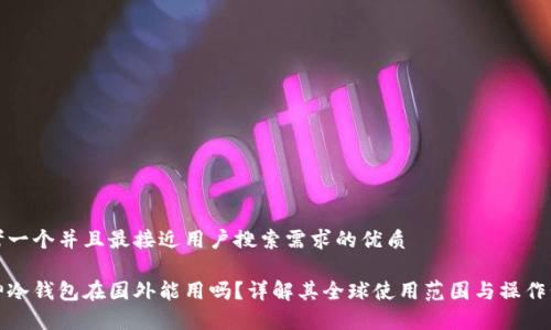 思考一个并且最接近用户搜索需求的优质

库神冷钱包在国外能用吗？详解其全球使用范围与操作步骤