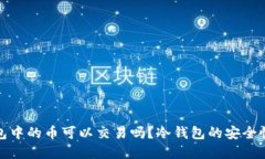 冷钱包中的币可以交易吗？冷钱包的安全性详解