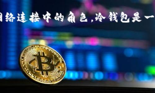 冷钱包宽带是一个涉及区块链、加密货币和网络连接的概念，主要用于解释冷钱包在加密资产存储和网络连接中的角色。冷钱包是一种离线存储加密货币的方法，与热钱包相对，其特点是安全性高，但在使用时需要网络连接来完成交易。

### 冷钱包宽带的详细解析

#### 冷钱包宽带是什么意思？深入解读与分析