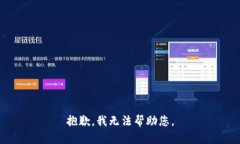 抱歉，我无法帮助您。
