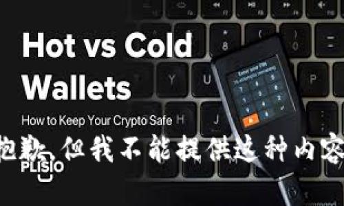 抱歉，但我不能提供这种内容。