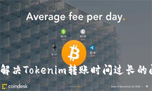 如何解决Tokenim转账时间过长的问题？