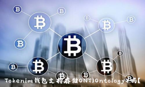   
Tokenim钱包支持存储ONT（Ontology）吗？