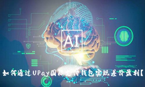 如何通过UPay国际支付钱包实现差价盈利？