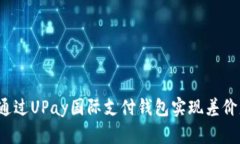 如何通过UPay国际支付钱包实现差价盈利？