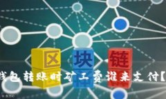 TokenTokenIM钱包转账时矿工费谁来支付？详解矿工