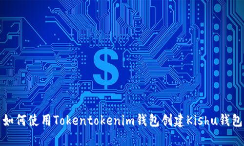 如何使用Tokentokenim钱包创建Kishu钱包