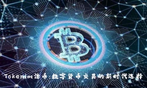 Tokenim法币：数字货币交易的新时代选择