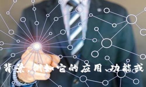 Tokenim 可能是指与区块链或加密货币相关的某个项目或公司。不过，关于 Tokenim 的具体信息并不多。如果你能提供更多背景，例如它的应用、功能或其他相关信息，我会更好地帮助你。如果 Tokenim 是一个较新的项目，建议查看其官方网站或相关金融新闻以获取最新信息。