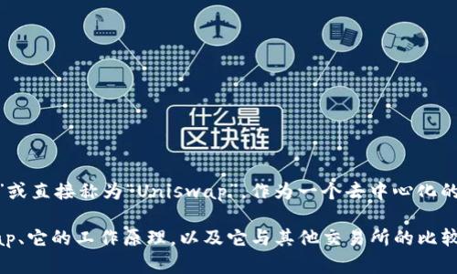 Uniswap交易所的中文名称一般叫做“去中心化交易所Uniswap”或直接称为“Uniswap”。作为一个去中心化的加密货币交易平台，它允许用户无需中介直接交易ERC-20代币。

如果你需要关于Uniswap的更详细的信息，比如如何使用Uniswap、它的工作原理，以及它与其他交易所的比较等，可以继续询问，我将乐意为你提供更多的内容。