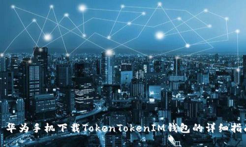 : 华为手机下载TokenTokenIM钱包的详细指南