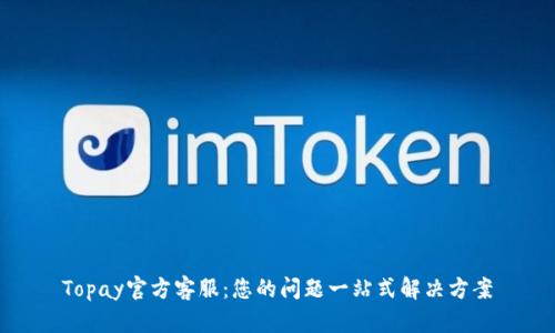 Topay官方客服：您的问题一站式解决方案