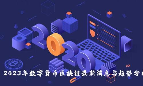 : 2023年数字货币区块链最新消息与趋势分析