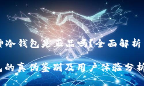 Title: 库神冷钱包是正品吗？全面解析与用户指南

库神冷钱包的真伪鉴别及用户体验分析