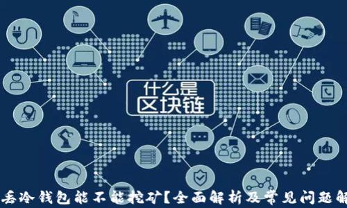 
币丢冷钱包能不能挖矿？全面解析及常见问题解答