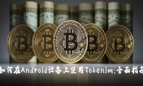 如何在Android设备上使用Tokenim：全面指南