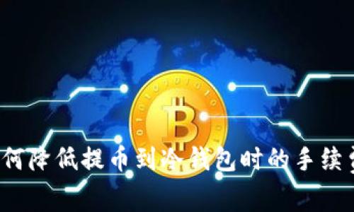 如何降低提币到冷钱包时的手续费？