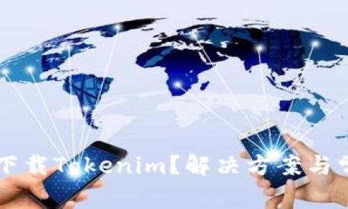 为什么无法下载Tokenim？解决方案与常见问题解析